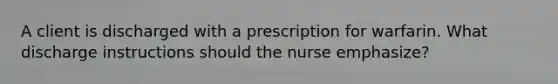 A client is discharged with a prescription for warfarin. What discharge instructions should the nurse emphasize?