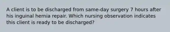 A client is to be discharged from same-day surgery 7 hours after his inguinal hernia repair. Which nursing observation indicates this client is ready to be discharged?