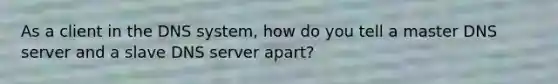 As a client in the DNS system, how do you tell a master DNS server and a slave DNS server apart?