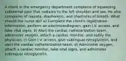 A client in the emergency department complains of squeezing substernal pain that radiates to the left shoulder and jaw. He also complains of nausea, diaphoresis, and shortness of breath. What should the nurse do? a) Complete the client's registration information, perform an electrocardiogram, gain I.V. access, and take vital signs. b) Alert the cardiac catheterization team, administer oxygen, attach a cardiac monitor, and notify the physician. c) Gain I.V. access, give sublingual nitroglycerin, and alert the cardiac catheterization team. d) Administer oxygen, attach a cardiac monitor, take vital signs, and administer sublingual nitroglycerin.