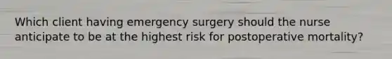 Which client having emergency surgery should the nurse anticipate to be at the highest risk for postoperative mortality?