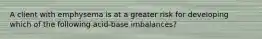 A client with emphysema is at a greater risk for developing which of the following acid-base imbalances?