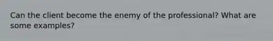 Can the client become the enemy of the professional? What are some examples?