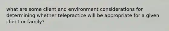 what are some client and environment considerations for determining whether telepractice will be appropriate for a given client or family?