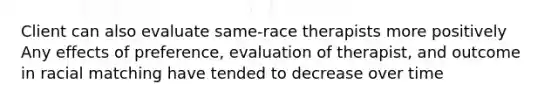 Client can also evaluate same-race therapists more positively Any effects of preference, evaluation of therapist, and outcome in racial matching have tended to decrease over time