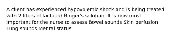 A client has experienced hypovolemic shock and is being treated with 2 liters of lactated Ringer's solution. It is now most important for the nurse to assess Bowel sounds Skin perfusion Lung sounds Mental status