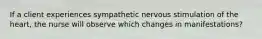 If a client experiences sympathetic nervous stimulation of the heart, the nurse will observe which changes in manifestations?