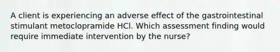 A client is experiencing an adverse effect of the gastrointestinal stimulant metoclopramide HCl. Which assessment finding would require immediate intervention by the nurse?