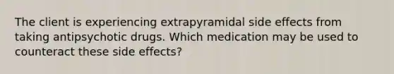 The client is experiencing extrapyramidal side effects from taking antipsychotic drugs. Which medication may be used to counteract these side effects?