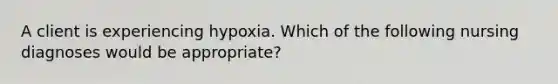 A client is experiencing hypoxia. Which of the following nursing diagnoses would be appropriate?