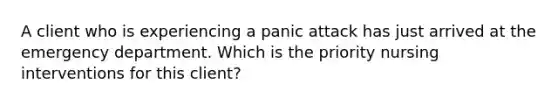 A client who is experiencing a panic attack has just arrived at the emergency department. Which is the priority nursing interventions for this client?