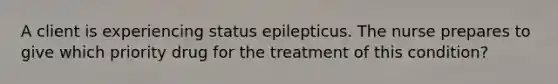 A client is experiencing status epilepticus. The nurse prepares to give which priority drug for the treatment of this condition?