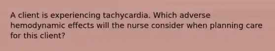 A client is experiencing tachycardia. Which adverse hemodynamic effects will the nurse consider when planning care for this client?