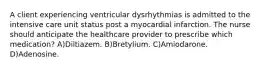 A client experiencing ventricular dysrhythmias is admitted to the intensive care unit status post a myocardial infarction. The nurse should anticipate the healthcare provider to prescribe which medication? A)Diltiazem. B)Bretylium. C)Amiodarone. D)Adenosine.