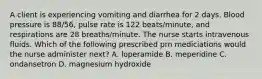 A client is experiencing vomiting and diarrhea for 2 days. Blood pressure is 88/56, pulse rate is 122 beats/minute, and respirations are 28 breaths/minute. The nurse starts intravenous fluids. Which of the following prescribed prn mediciations would the nurse administer next? A. loperamide B. meperidine C. ondansetron D. magnesium hydroxide