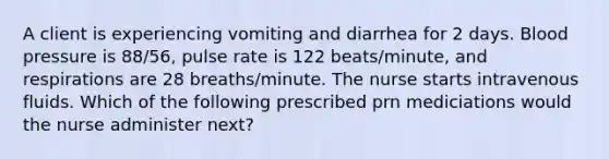 A client is experiencing vomiting and diarrhea for 2 days. Blood pressure is 88/56, pulse rate is 122 beats/minute, and respirations are 28 breaths/minute. The nurse starts intravenous fluids. Which of the following prescribed prn mediciations would the nurse administer next?