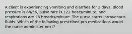 A client is experiencing vomiting and diarrhea for 2 days. Blood pressure is 88/56, pulse rate is 122 beats/minute, and respirations are 28 breaths/minute. The nurse starts intravenous fluids. Which of the following prescribed prn medications would the nurse administer next?