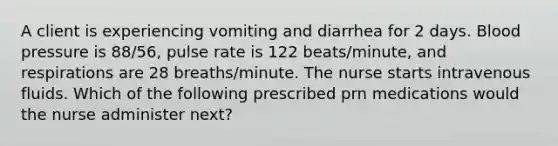 A client is experiencing vomiting and diarrhea for 2 days. Blood pressure is 88/56, pulse rate is 122 beats/minute, and respirations are 28 breaths/minute. The nurse starts intravenous fluids. Which of the following prescribed prn medications would the nurse administer next?