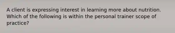 A client is expressing interest in learning more about nutrition. Which of the following is within the personal trainer scope of practice?