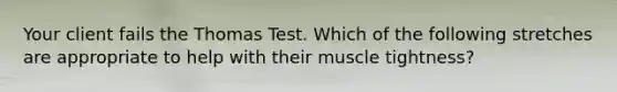 Your client fails the Thomas Test. Which of the following stretches are appropriate to help with their muscle tightness?