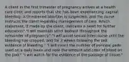 A client in the first trimester of pregnancy arrives at a health care clinic and reports that she has been experiencing vaginal bleeding. A threatened abortion is suspected, and the nurse instructs the client regarding management of care. Which statement, if made by the client, indicates a need for further education? "I will maintain strict bedrest throughout the remainder of pregnancy." "I will avoid sexual intercourse until the bleeding has stopped, and for 2 weeks following the last evidence of bleeding." "I will count the number of perineal pads used on a daily basis and note the amount and color of blood on the pad." "I will watch for the evidence of the passage of tissue."