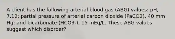 A client has the following arterial blood gas (ABG) values: pH, 7.12; partial pressure of arterial carbon dioxide (PaCO2), 40 mm Hg; and bicarbonate (HCO3-), 15 mEq/L. These ABG values suggest which disorder?