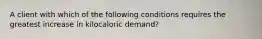 A client with which of the following conditions requires the greatest increase in kilocaloric demand?