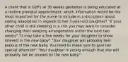 A client that is G2P1 at 30 weeks gestation is being educated at a routine prenatal appointment. which information would be the most important for the nurse to include in a discussion about sibling adaptation in regards to her 3-year-old daughter? "If your other child is still sleeping in a crib you may want to consider changing their sleeping arrangements within the next two weeks" "It may take a few weeks for your daughter to show interest in the new baby" "Your daughter will probably feel jealous of the new baby. You need to make sure to give her special attention" "Your daughter is young enough that she will probably not be phased by the new baby"