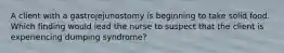 A client with a gastrojejunostomy is beginning to take solid food. Which finding would lead the nurse to suspect that the client is experiencing dumping syndrome?