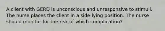 A client with GERD is unconscious and unresponsive to stimuli. The nurse places the client in a side-lying position. The nurse should monitor for the risk of which complication?