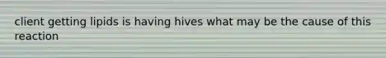 client getting lipids is having hives what may be the cause of this reaction