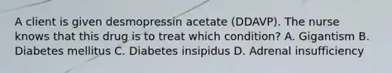 A client is given desmopressin acetate (DDAVP). The nurse knows that this drug is to treat which condition? A. Gigantism B. Diabetes mellitus C. Diabetes insipidus D. Adrenal insufficiency