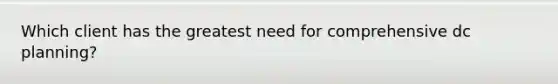 Which client has the greatest need for comprehensive dc planning?