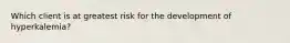 Which client is at greatest risk for the development of hyperkalemia?