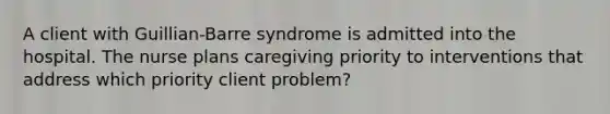 A client with Guillian-Barre syndrome is admitted into the hospital. The nurse plans caregiving priority to interventions that address which priority client problem?