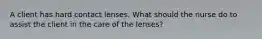 A client has hard contact lenses. What should the nurse do to assist the client in the care of the lenses?