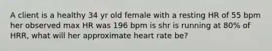 A client is a healthy 34 yr old female with a resting HR of 55 bpm her observed max HR was 196 bpm is shr is running at 80% of HRR, what will her approximate heart rate be?