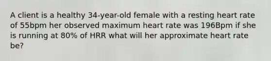 A client is a healthy 34-year-old female with a resting heart rate of 55bpm her observed maximum heart rate was 196Bpm if she is running at 80% of HRR what will her approximate heart rate be?