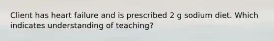 Client has heart failure and is prescribed 2 g sodium diet. Which indicates understanding of teaching?