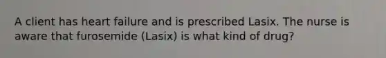 A client has heart failure and is prescribed Lasix. The nurse is aware that furosemide (Lasix) is what kind of drug?