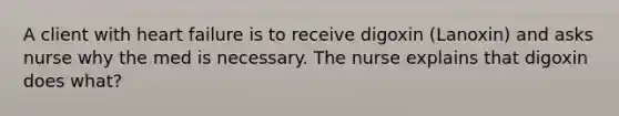 A client with heart failure is to receive digoxin (Lanoxin) and asks nurse why the med is necessary. The nurse explains that digoxin does what?