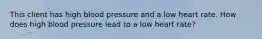 This client has high blood pressure and a low heart rate. How does high blood pressure lead to a low heart rate?