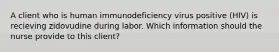 A client who is human immunodeficiency virus positive (HIV) is recieving zidovudine during labor. Which information should the nurse provide to this client?