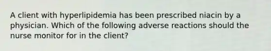 A client with hyperlipidemia has been prescribed niacin by a physician. Which of the following adverse reactions should the nurse monitor for in the client?