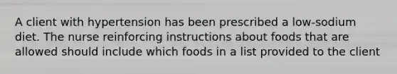 A client with hypertension has been prescribed a low-sodium diet. The nurse reinforcing instructions about foods that are allowed should include which foods in a list provided to the client