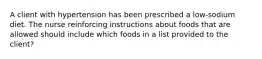 A client with hypertension has been prescribed a low-sodium diet. The nurse reinforcing instructions about foods that are allowed should include which foods in a list provided to the client?