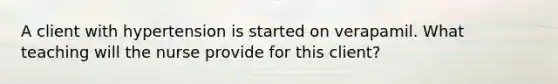 A client with hypertension is started on verapamil. What teaching will the nurse provide for this client?