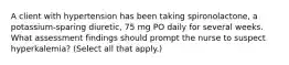 A client with hypertension has been taking spironolactone, a potassium-sparing diuretic, 75 mg PO daily for several weeks. What assessment findings should prompt the nurse to suspect hyperkalemia? (Select all that apply.)