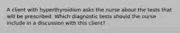 A client with hyperthyroidism asks the nurse about the tests that will be prescribed. Which diagnostic tests should the nurse include in a discussion with this client?