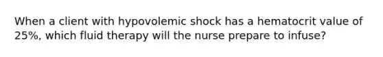 When a client with hypovolemic shock has a hematocrit value of 25%, which fluid therapy will the nurse prepare to infuse?